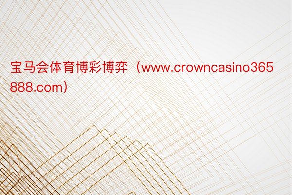 宝马会体育博彩博弈（www.crowncasino365888.com）