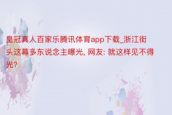 皇冠真人百家乐腾讯体育app下载_浙江街头这幕多东说念主曝光, 网友: 就这样见不得光?