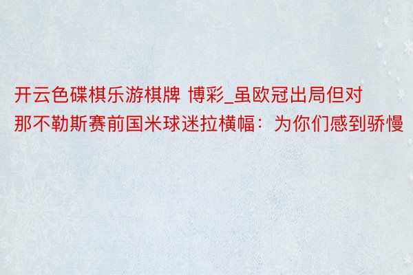 开云色碟棋乐游棋牌 博彩_虽欧冠出局但对那不勒斯赛前国米球迷拉横幅：为你们感到骄慢