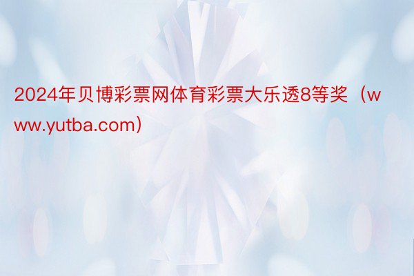 2024年贝博彩票网体育彩票大乐透8等奖（www.yutba.com）