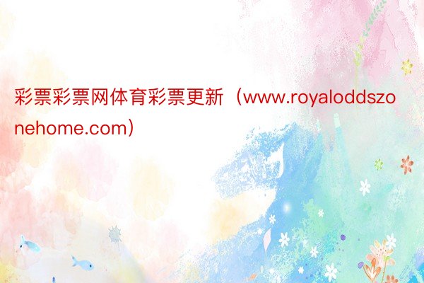 彩票彩票网体育彩票更新（www.royaloddszonehome.com）