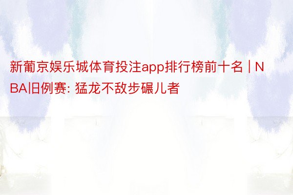 新葡京娱乐城体育投注app排行榜前十名 | NBA旧例赛: 猛龙不敌步碾儿者