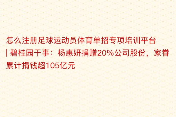 怎么注册足球运动员体育单招专项培训平台 | 碧桂园干事：杨惠妍捐赠20%公司股份，家眷累计捐钱超105亿元