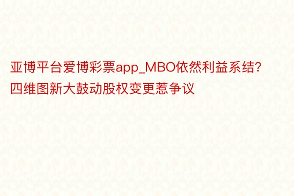 亚博平台爱博彩票app_MBO依然利益系结？四维图新大鼓动股权变更惹争议