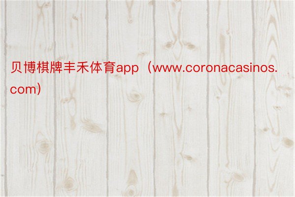 贝博棋牌丰禾体育app（www.coronacasinos.com）