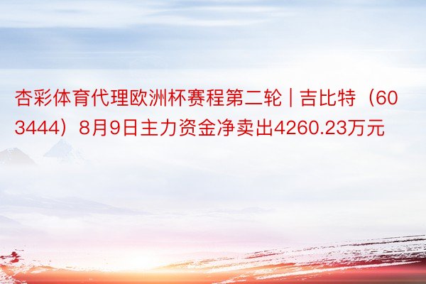 杏彩体育代理欧洲杯赛程第二轮 | 吉比特（603444）8月9日主力资金净卖出4260.23万元