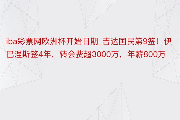 iba彩票网欧洲杯开始日期_吉达国民第9签！伊巴涅斯签4年，转会费超3000万，年薪800万