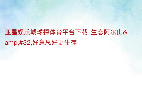 亚星娱乐城球探体育平台下载_生态阿尔山&#32;好意思好更生存