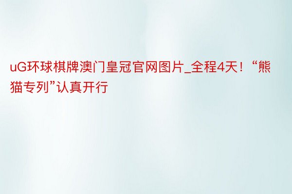 uG环球棋牌澳门皇冠官网图片_全程4天！“熊猫专列”认真开行