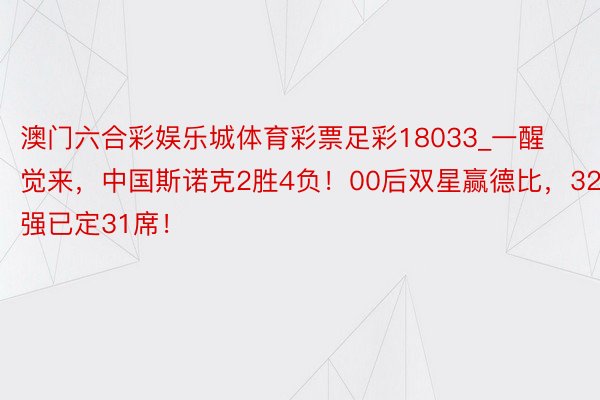 澳门六合彩娱乐城体育彩票足彩18033_一醒觉来，中国斯诺克2胜4负！00后双星赢德比，32强已定31席！