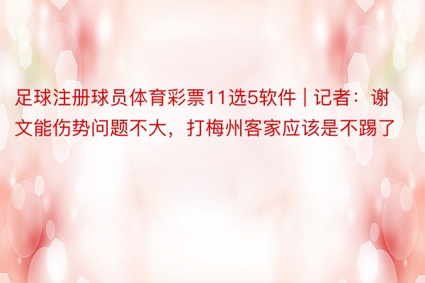 足球注册球员体育彩票11选5软件 | 记者：谢文能伤势问题不大，打梅州客家应该是不踢了