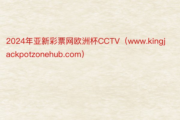 2024年亚新彩票网欧洲杯CCTV（www.kingjackpotzonehub.com）
