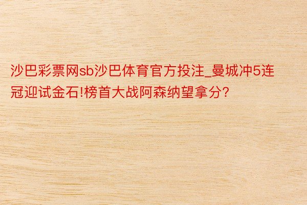沙巴彩票网sb沙巴体育官方投注_曼城冲5连冠迎试金石!榜首大战阿森纳望拿分?