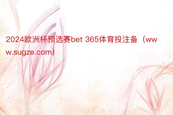 2024欧洲杯预选赛bet 365体育投注备（www.sugze.com）