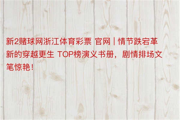 新2赌球网浙江体育彩票 官网 | 情节跌宕革新的穿越更生 TOP榜演义书册，剧情排场文笔惊艳！