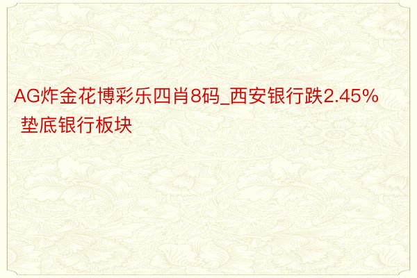 AG炸金花博彩乐四肖8码_西安银行跌2.45% 垫底银行板块